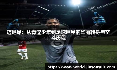 迈尼昂：从青涩少年到足球巨星的华丽转身与奋斗历程