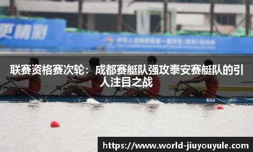 联赛资格赛次轮：成都赛艇队强攻泰安赛艇队的引人注目之战