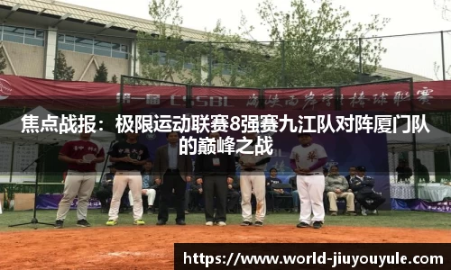 焦点战报：极限运动联赛8强赛九江队对阵厦门队的巅峰之战