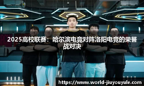 2025高校联赛：哈尔滨电竞对阵洛阳电竞的荣誉战对决