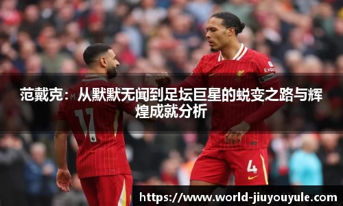 范戴克：从默默无闻到足坛巨星的蜕变之路与辉煌成就分析