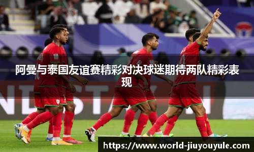 阿曼与泰国友谊赛精彩对决球迷期待两队精彩表现